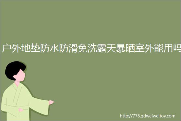 户外地垫防水防滑免洗露天暴晒室外能用吗