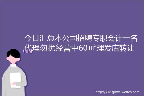 今日汇总本公司招聘专职会计一名代理勿扰经营中60㎡理发店转让